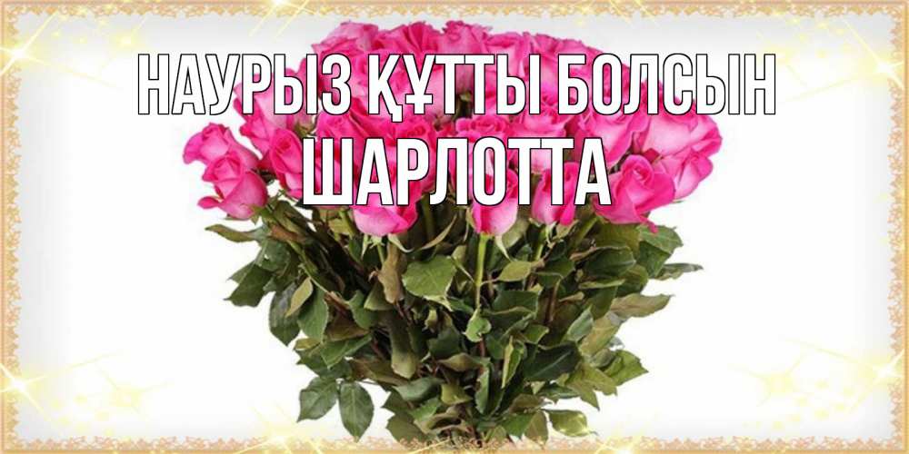 Открытка на каждый день с именем, Шарлотта Наурыз құтты болсын красивые открытки в оригинальной обработке на международный женский день Прикольная открытка с пожеланием онлайн скачать бесплатно 