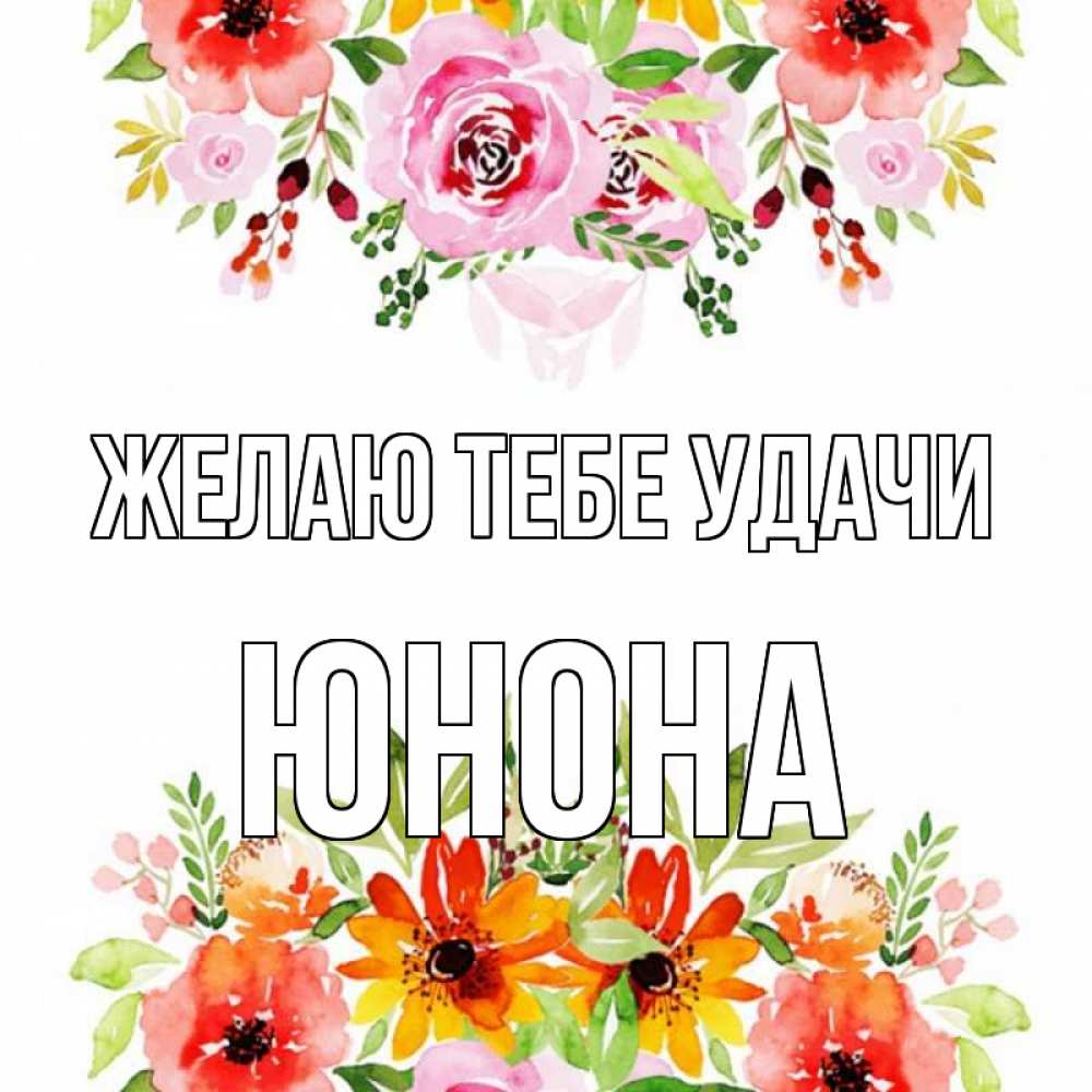 Открытка на каждый день с именем, Юнона Желаю тебе удачи открытка с цветами акварелью Прикольная открытка с пожеланием онлайн скачать бесплатно 