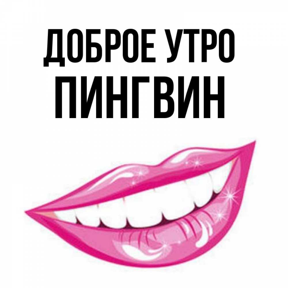 Открытка на каждый день с именем, пингвин Доброе утро розовые губы и белые зубы Прикольная открытка с пожеланием онлайн скачать бесплатно 