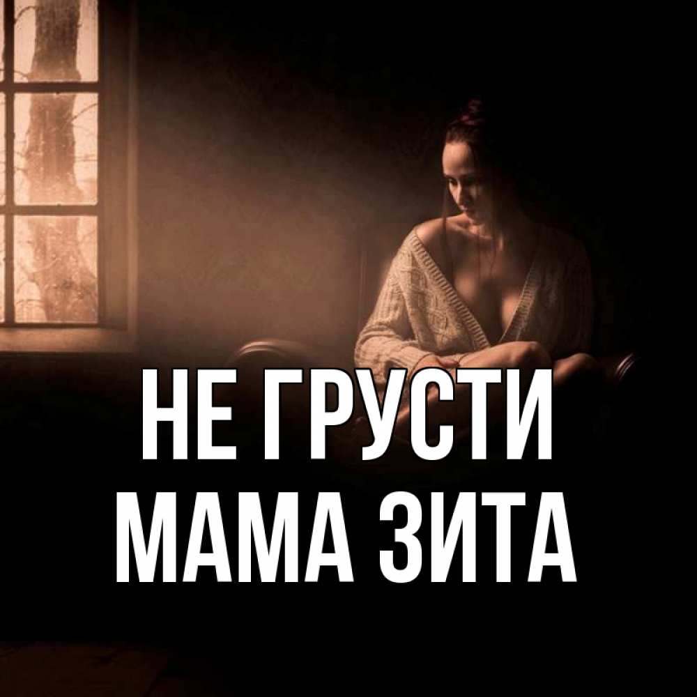 Открытка на каждый день с именем, Мама-Зита Не грусти сидя у окна Прикольная открытка с пожеланием онлайн скачать бесплатно 