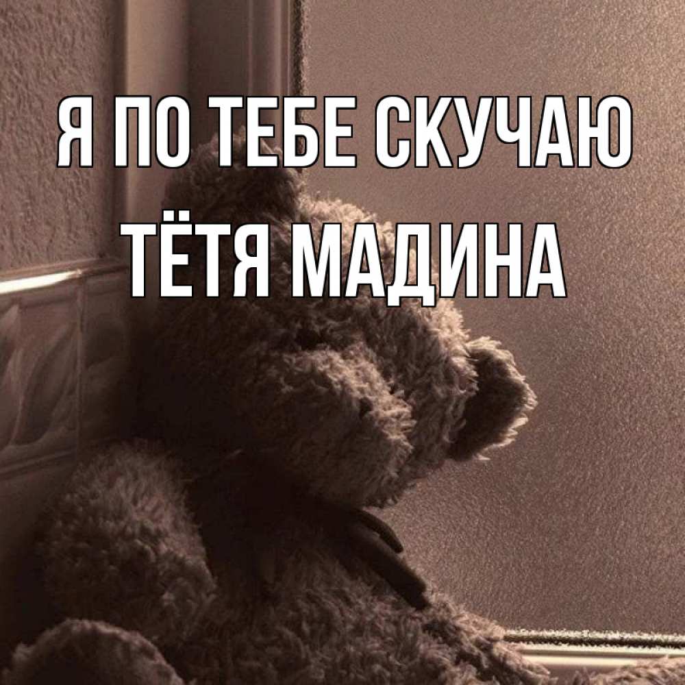 Открытка на каждый день с именем, Тётя-Мадина Я по тебе скучаю скучаем тут Прикольная открытка с пожеланием онлайн скачать бесплатно 
