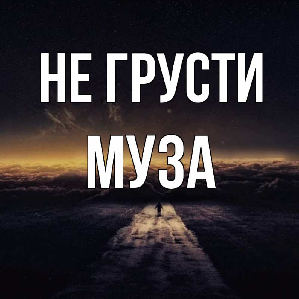 Открытка на каждый день с именем, Муза Не грусти дорога в никуда Прикольная открытка с пожеланием онлайн скачать бесплатно 