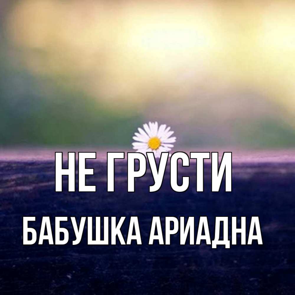Открытка на каждый день с именем, Бабушка-Ариадна Не грусти красота Прикольная открытка с пожеланием онлайн скачать бесплатно 
