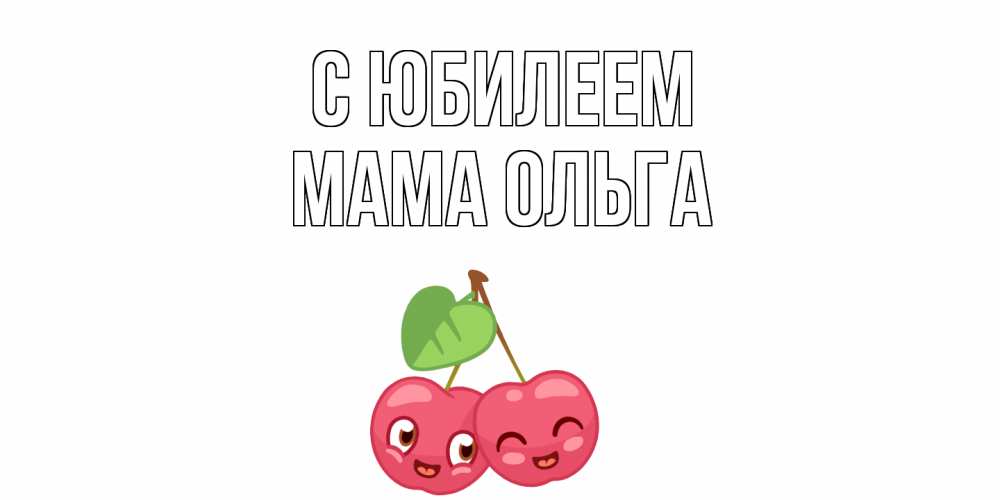 Открытка на каждый день с именем, Мама-Ольга С юбилеем вишенки Прикольная открытка с пожеланием онлайн скачать бесплатно 