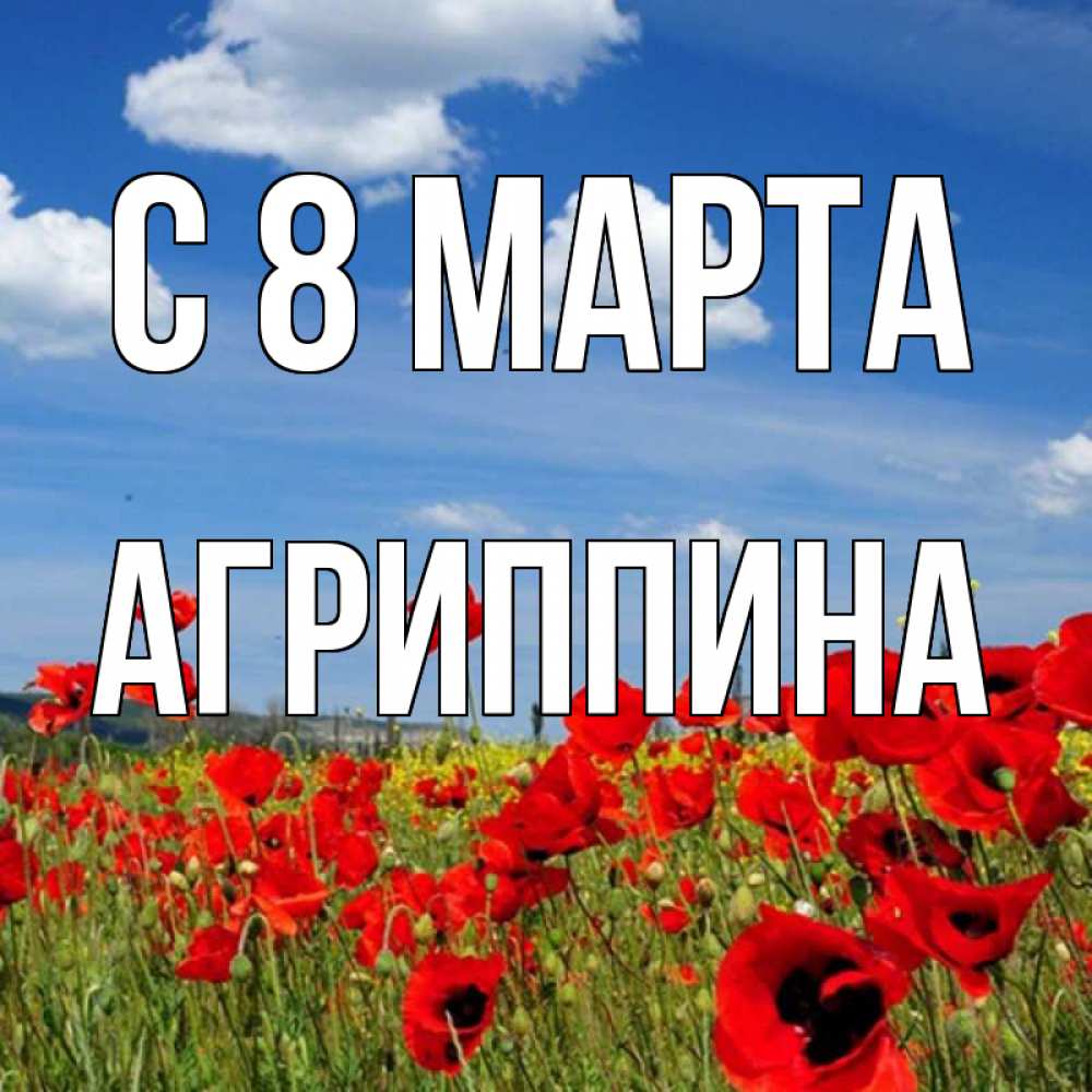 Открытка на каждый день с именем, Агриппина С 8 МАРТА международный женский день 1 Прикольная открытка с пожеланием онлайн скачать бесплатно 