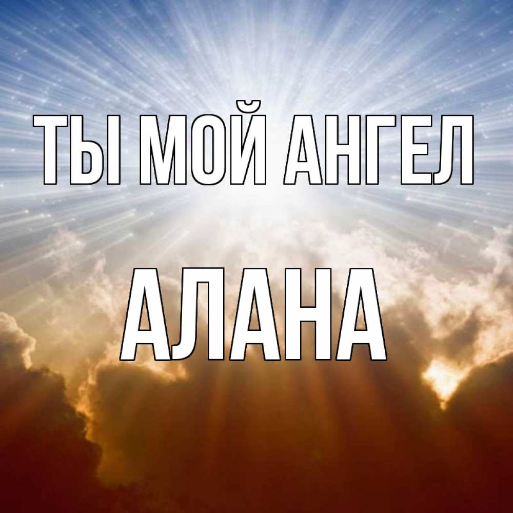 Открытка на каждый день с именем, Алана Ты мой ангел ангельский свет на небе Прикольная открытка с пожеланием онлайн скачать бесплатно 