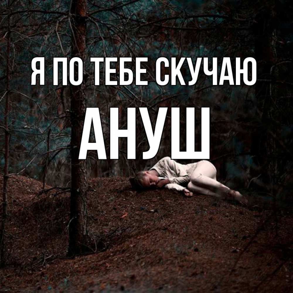 Открытка на каждый день с именем, Ануш Я по тебе скучаю очень Прикольная открытка с пожеланием онлайн скачать бесплатно 