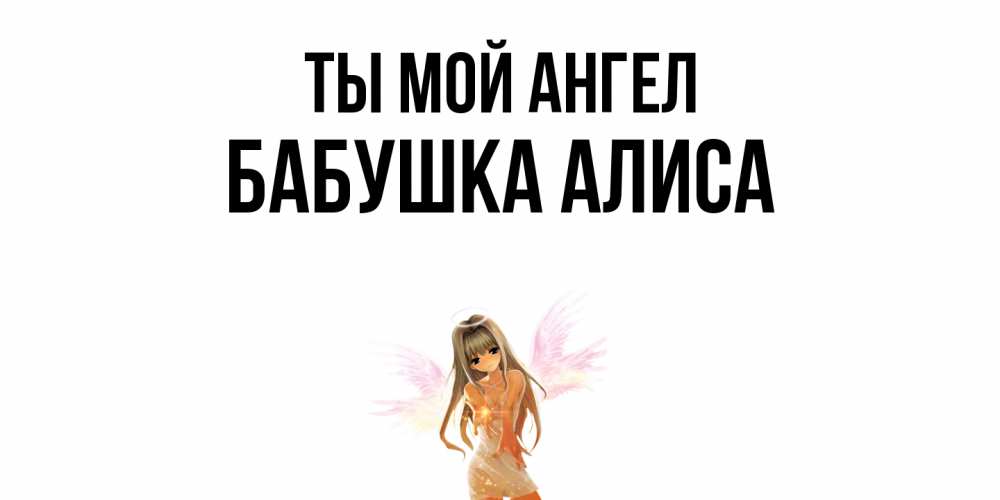 Открытка на каждый день с именем, Бабушка-Алиса Ты мой ангел ангел, аниме Прикольная открытка с пожеланием онлайн скачать бесплатно 