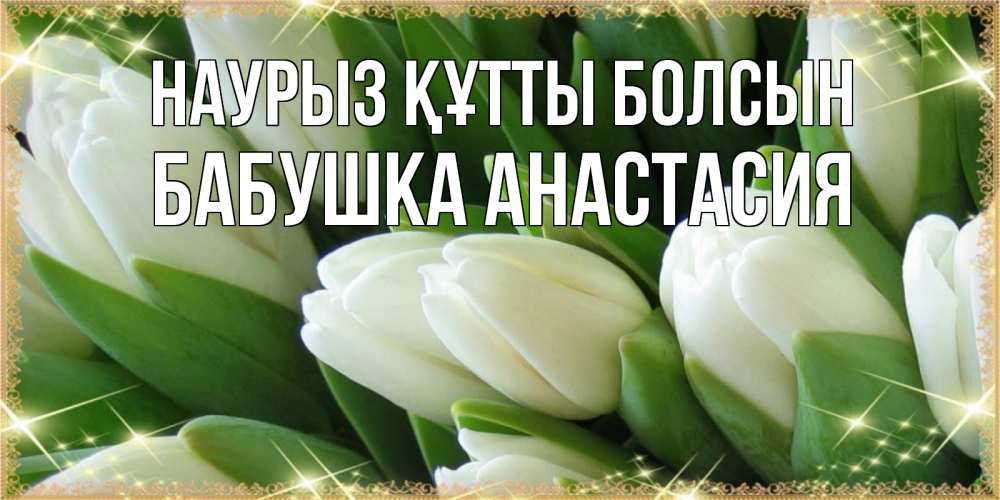 Открытка на каждый день с именем, Бабушка-Анастасия Наурыз құтты болсын поздравляем с наурызом Прикольная открытка с пожеланием онлайн скачать бесплатно 