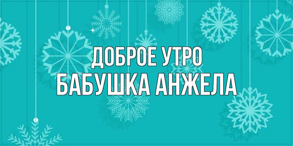 Открытка на каждый день с именем, Бабушка-Анжела Доброе утро открытка со снежинками Прикольная открытка с пожеланием онлайн скачать бесплатно 