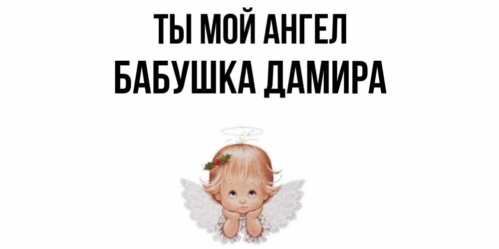 Открытка на каждый день с именем, Бабушка-Дамира Ты мой ангел ангел Прикольная открытка с пожеланием онлайн скачать бесплатно 