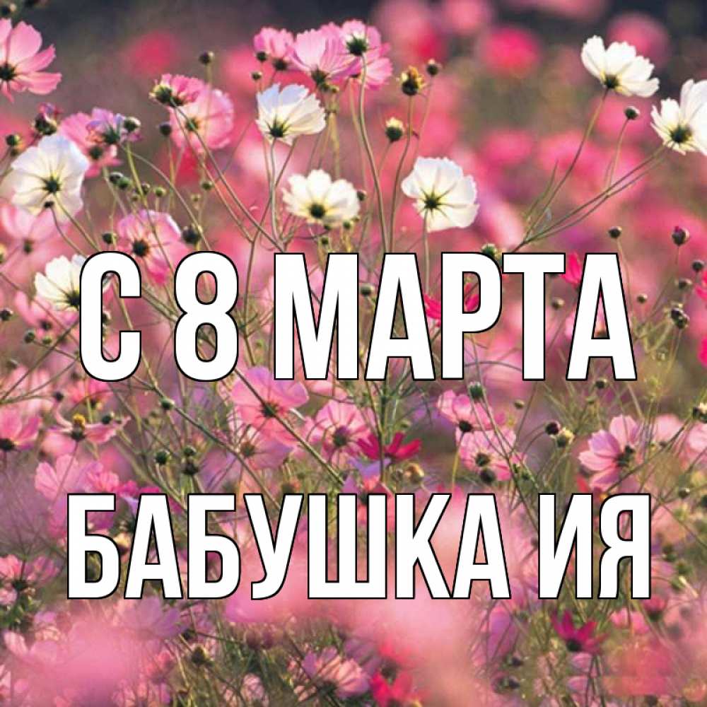 Открытка на каждый день с именем, Бабушка-Ия С 8 марта красиво 1 Прикольная открытка с пожеланием онлайн скачать бесплатно 
