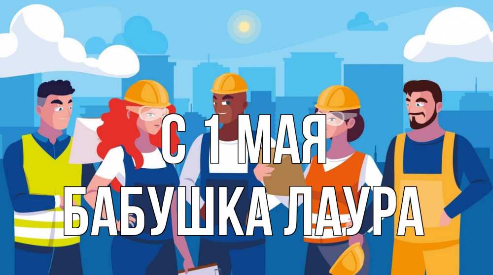 Открытка на каждый день с именем, Бабушка-Лаура С 1 мая С 1 мая Прикольная открытка с пожеланием онлайн скачать бесплатно 
