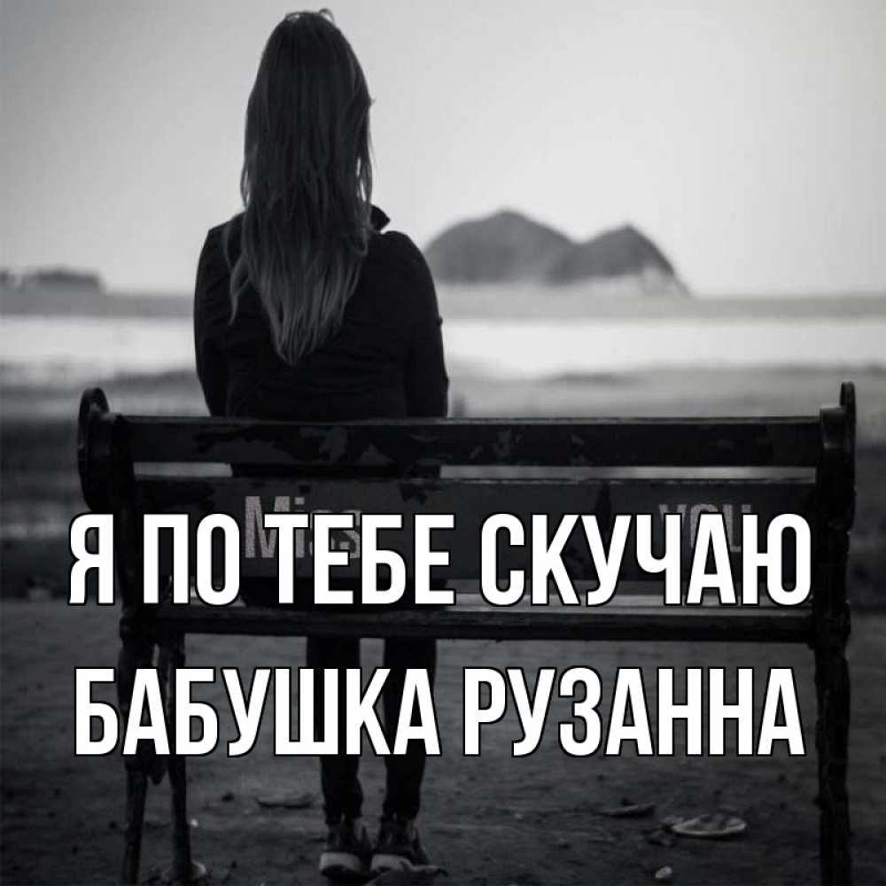 Открытка на каждый день с именем, Бабушка-Рузанна Я по тебе скучаю девушка одна Прикольная открытка с пожеланием онлайн скачать бесплатно 