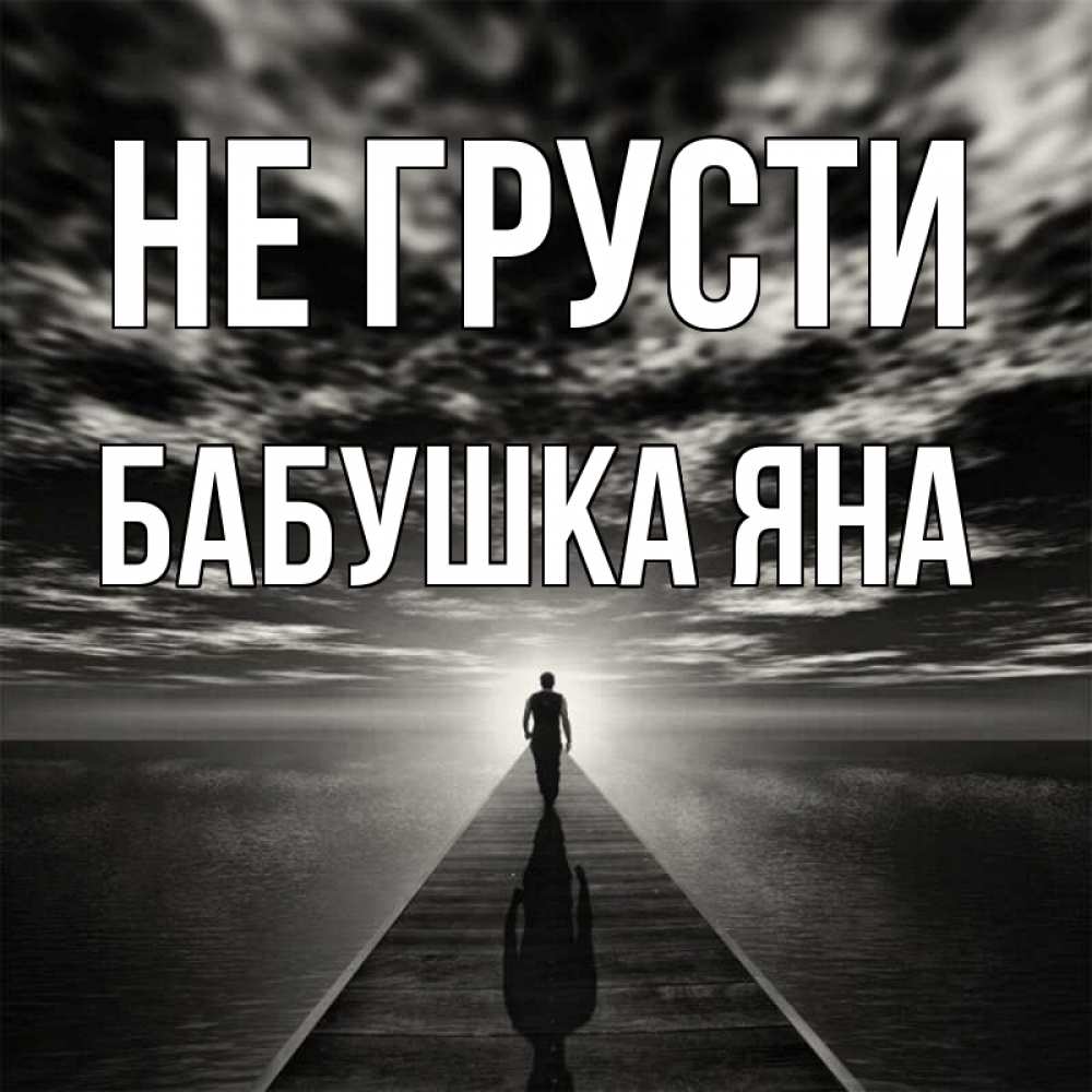 Открытка на каждый день с именем, Бабушка-Яна Не грусти человек Прикольная открытка с пожеланием онлайн скачать бесплатно 