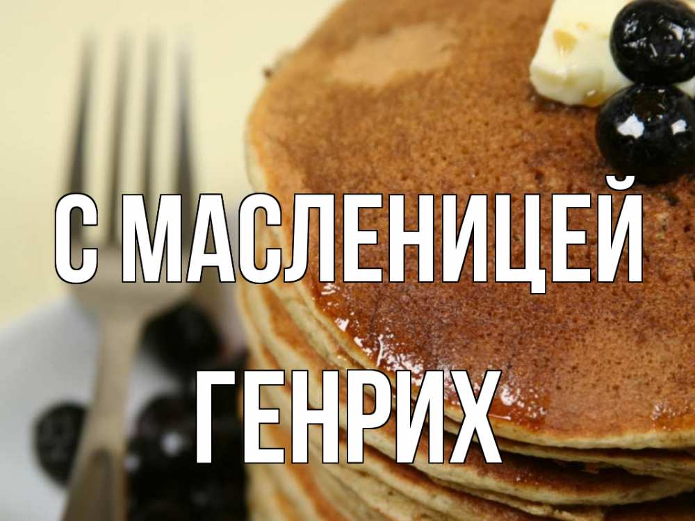Открытка на каждый день с именем, Генрих С масленицей блины Прикольная открытка с пожеланием онлайн скачать бесплатно 