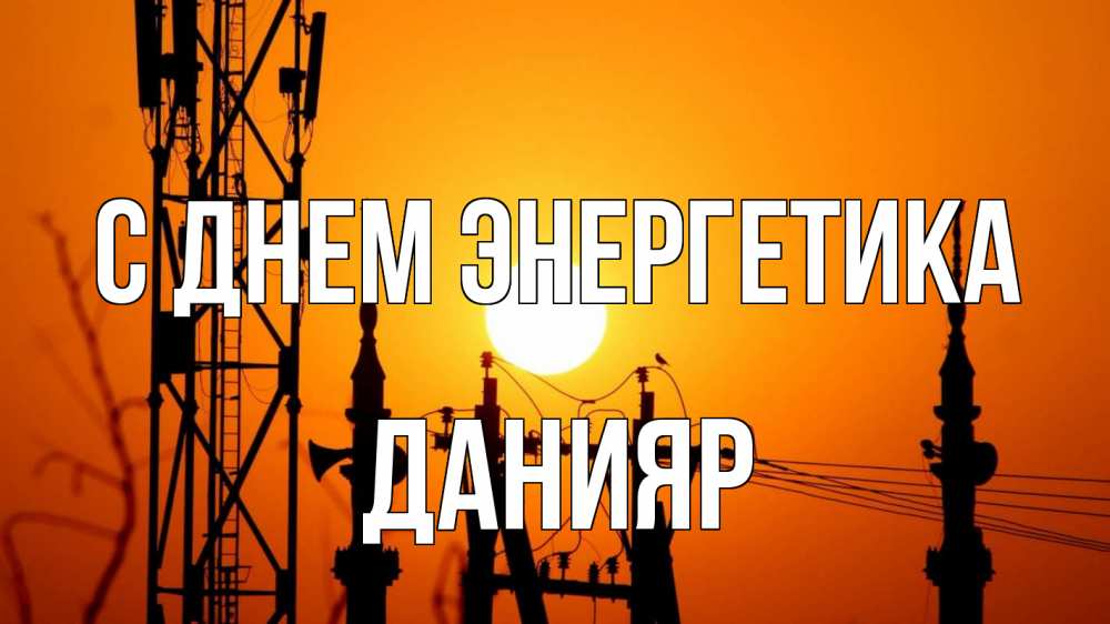 Открытка на каждый день с именем, Данияр С днем энергетика закат,  электроэнергия, энергетик Прикольная открытка с пожеланием онлайн скачать бесплатно 