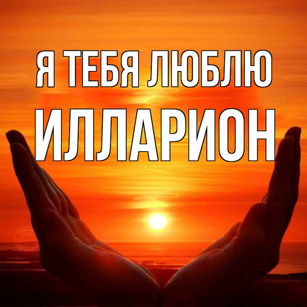Открытка на каждый день с именем, Илларион Я тебя люблю в руках Прикольная открытка с пожеланием онлайн скачать бесплатно 