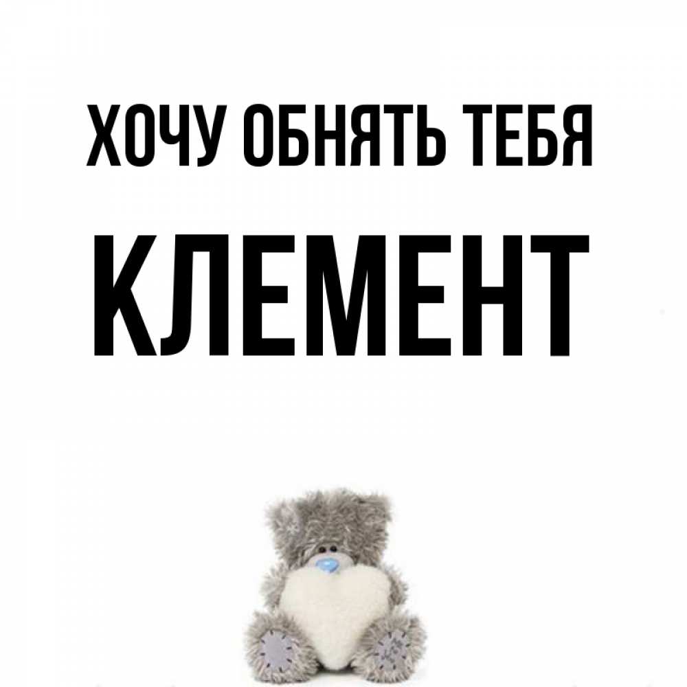 Открытка на каждый день с именем, Клемент Хочу обнять тебя медвежонок с сердечком белого цвета Прикольная открытка с пожеланием онлайн скачать бесплатно 