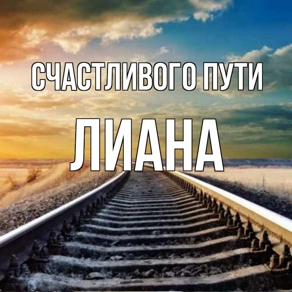 Открытка на каждый день с именем, Лиана Счастливого пути рельсы уходящие в даль Прикольная открытка с пожеланием онлайн скачать бесплатно 