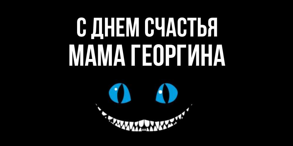 Открытка на каждый день с именем, Мама-Георгина С днем счастья кот улыбается Прикольная открытка с пожеланием онлайн скачать бесплатно 