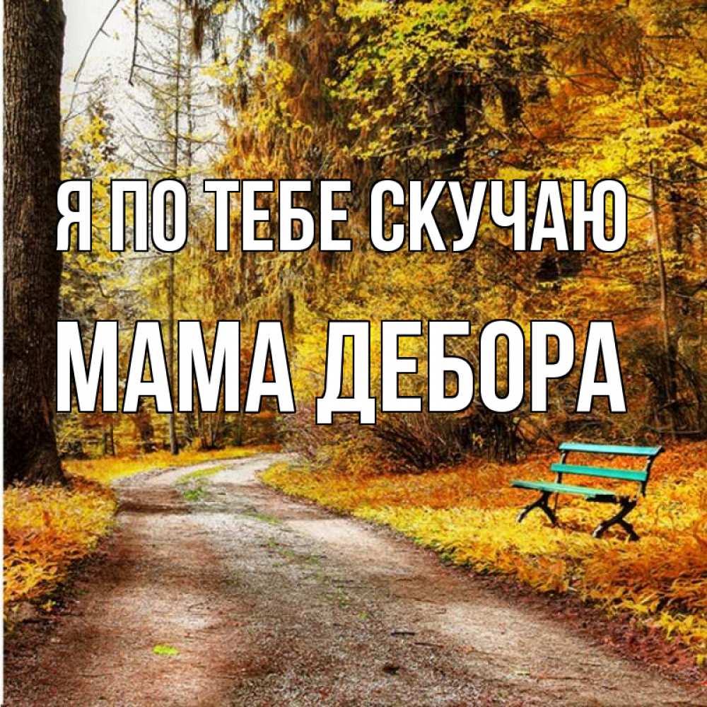 Открытка на каждый день с именем, Мама-Дебора Я по тебе скучаю зеленая лавочка и осенний лес Прикольная открытка с пожеланием онлайн скачать бесплатно 