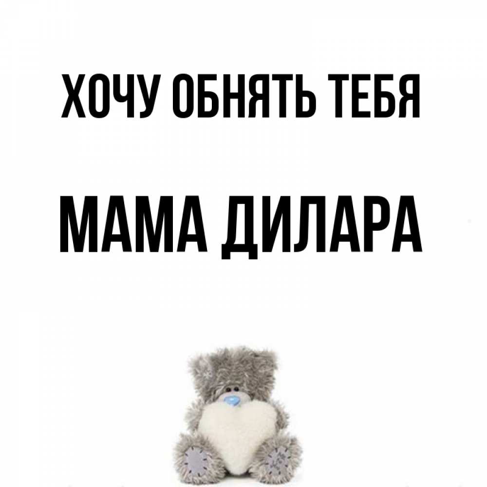Открытка на каждый день с именем, Мама-Дилара Хочу обнять тебя медвежонок с сердечком белого цвета Прикольная открытка с пожеланием онлайн скачать бесплатно 