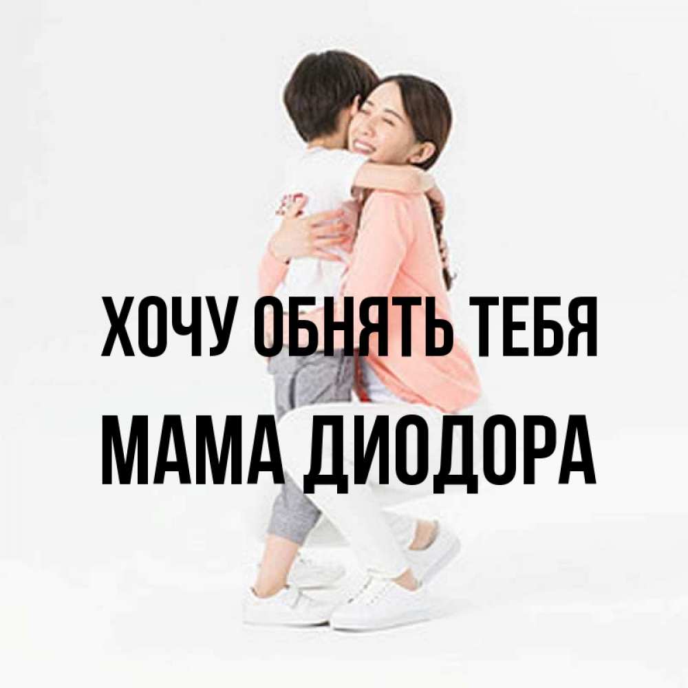 Открытка на каждый день с именем, Мама-Диодора Хочу обнять тебя соскучилась по сыну Прикольная открытка с пожеланием онлайн скачать бесплатно 