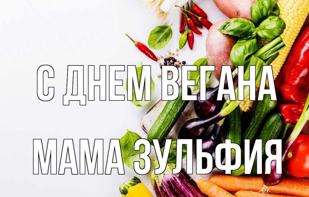Открытка на каждый день с именем, Мама-Зульфия С днем вегана день вегана Прикольная открытка с пожеланием онлайн скачать бесплатно 