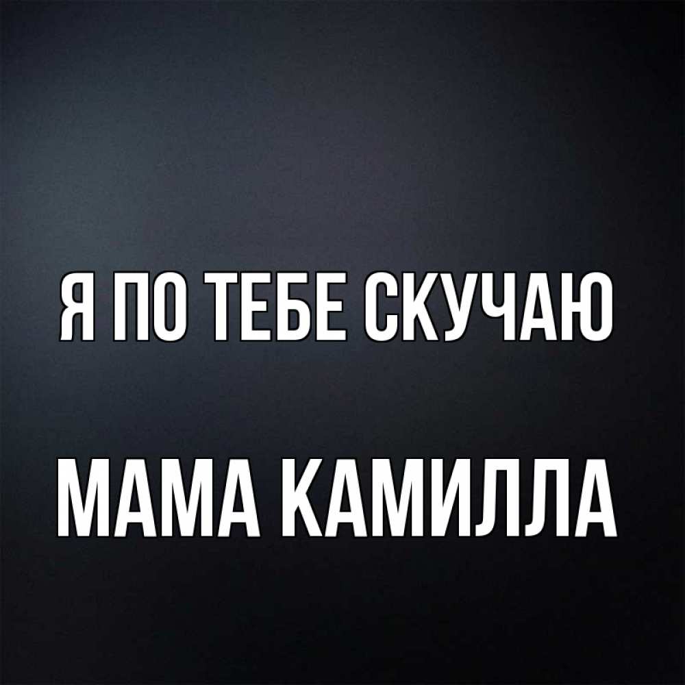 Открытка на каждый день с именем, Мама-Камилла Я по тебе скучаю с подписью Прикольная открытка с пожеланием онлайн скачать бесплатно 