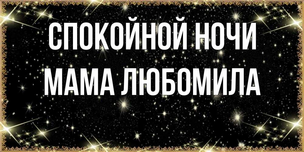 Открытка на каждый день с именем, Мама-Любомила Спокойной ночи засыпаем под звездами Прикольная открытка с пожеланием онлайн скачать бесплатно 