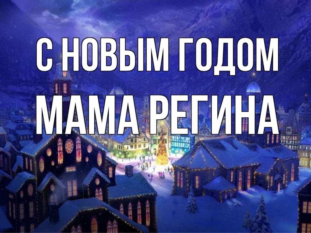 Открытка на каждый день с именем, Мама-Регина С новым годом новый год Прикольная открытка с пожеланием онлайн скачать бесплатно 