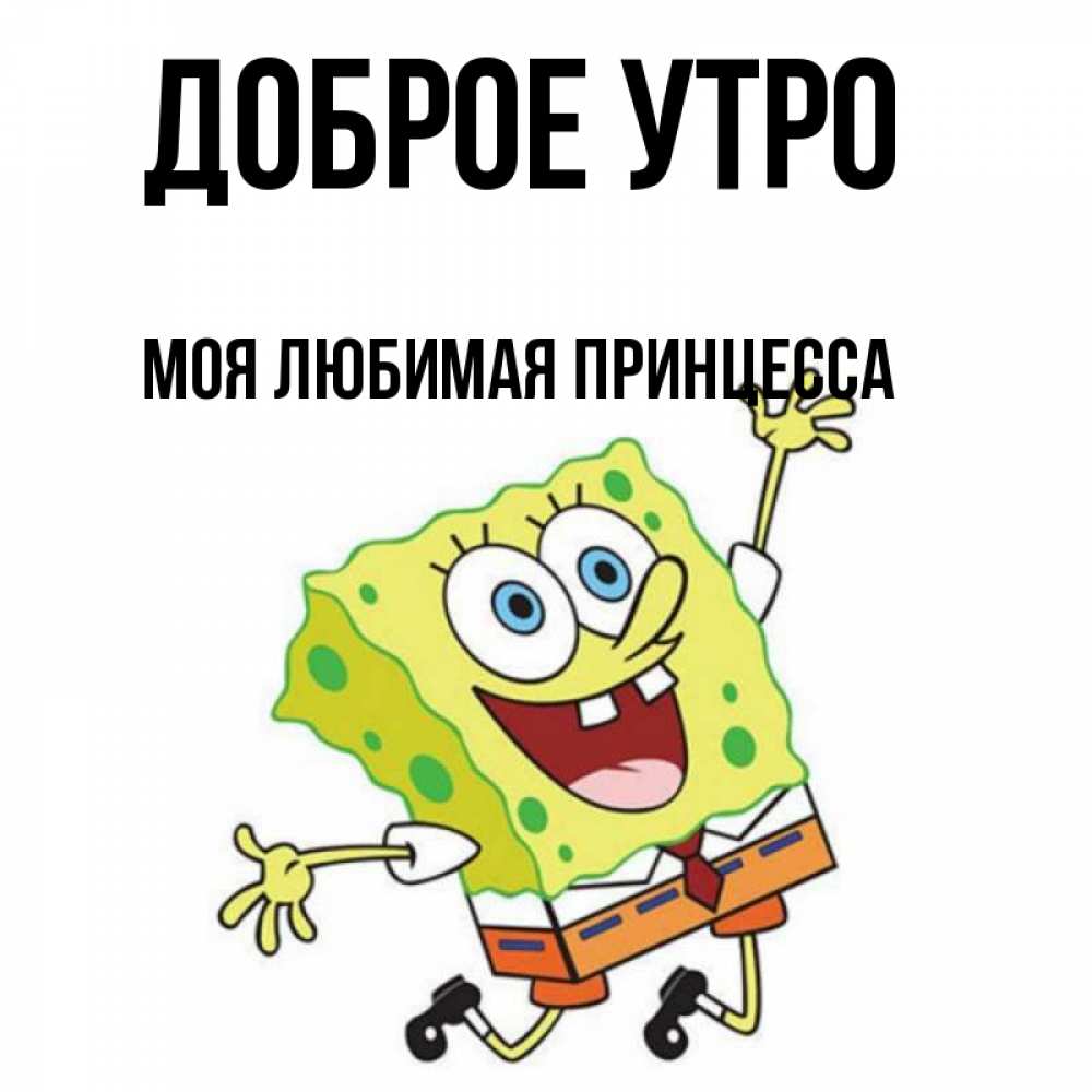 Открытка на каждый день с именем, Моя-Любимая-Принцесса Доброе утро улыбающийся спанч Боб Прикольная открытка с пожеланием онлайн скачать бесплатно 