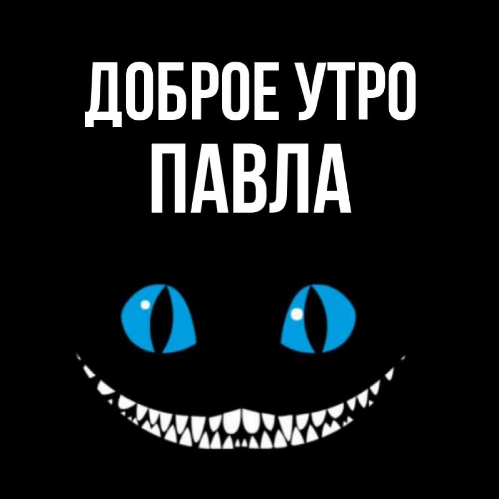 Открытка на каждый день с именем, Павла Доброе утро голубые глаза и зубки Прикольная открытка с пожеланием онлайн скачать бесплатно 
