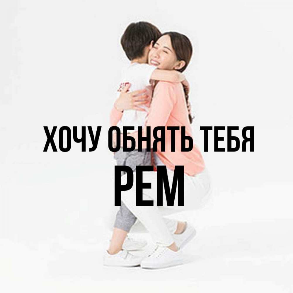 Открытка на каждый день с именем, Рем Хочу обнять тебя соскучилась по сыну Прикольная открытка с пожеланием онлайн скачать бесплатно 