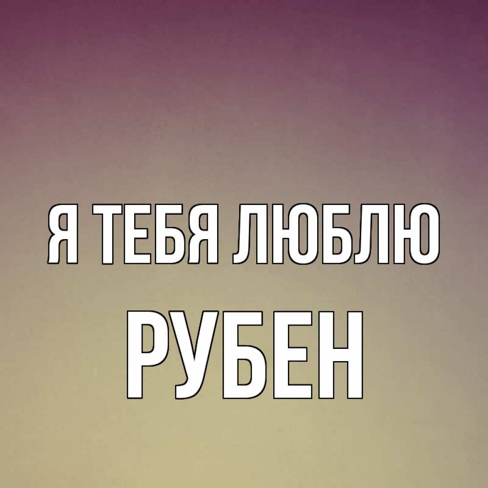 Открытка на каждый день с именем, Рубен Я тебя люблю для любимой Прикольная открытка с пожеланием онлайн скачать бесплатно 