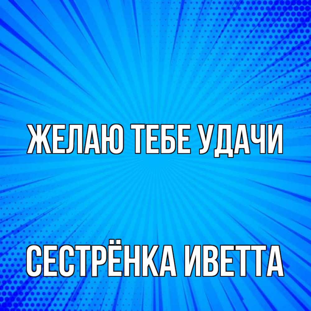 Открытка на каждый день с именем, Сестрёнка-Иветта Желаю тебе удачи на удачу Прикольная открытка с пожеланием онлайн скачать бесплатно 