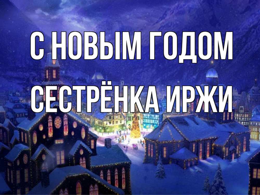 Открытка на каждый день с именем, Сестрёнка-Иржи С новым годом новый год Прикольная открытка с пожеланием онлайн скачать бесплатно 