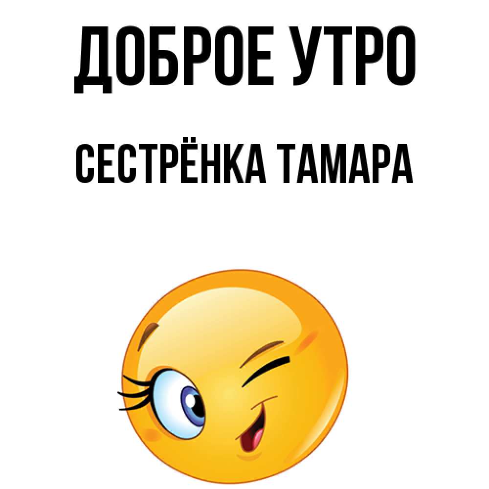 Открытка на каждый день с именем, Сестрёнка-Тамара Доброе утро хорошее настроение Прикольная открытка с пожеланием онлайн скачать бесплатно 