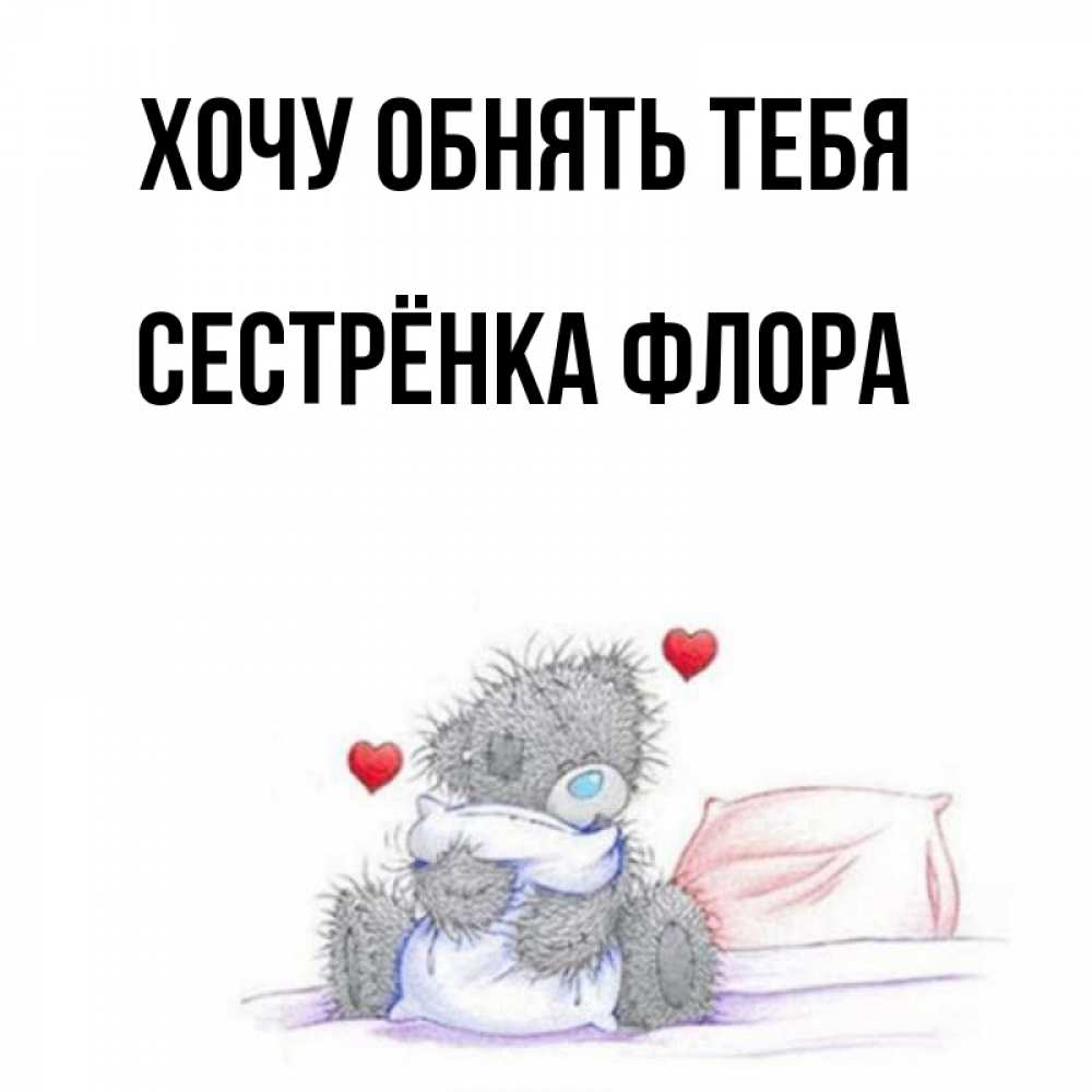 Открытка на каждый день с именем, Сестрёнка-Флора Хочу обнять тебя сердечки мишка Тедди и кроватка Прикольная открытка с пожеланием онлайн скачать бесплатно 