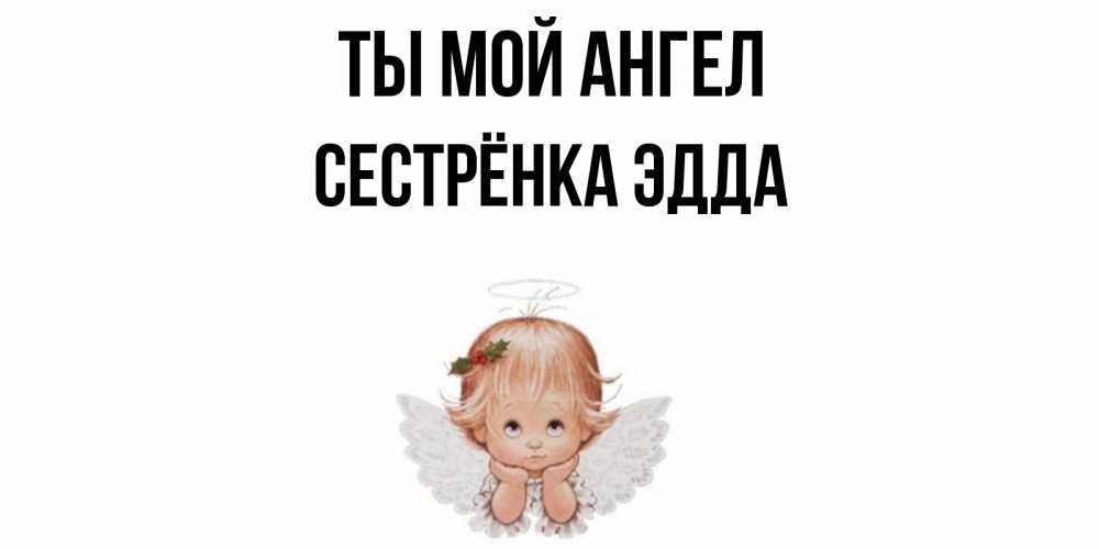 Открытка на каждый день с именем, Сестрёнка-Эдда Ты мой ангел ангел Прикольная открытка с пожеланием онлайн скачать бесплатно 