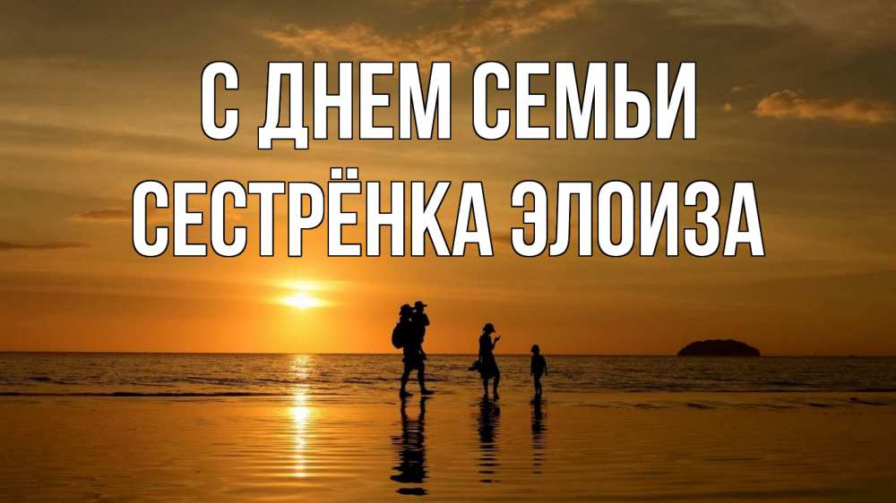 Открытка на каждый день с именем, Сестрёнка-Элоиза С днем семьи с днем семьи Прикольная открытка с пожеланием онлайн скачать бесплатно 