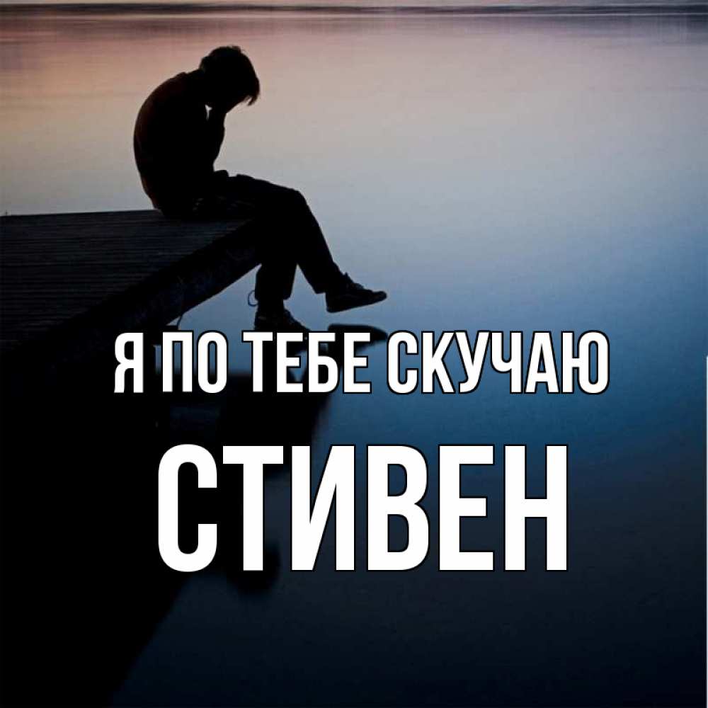 Открытка на каждый день с именем, Стивен Я по тебе скучаю печаль Прикольная открытка с пожеланием онлайн скачать бесплатно 