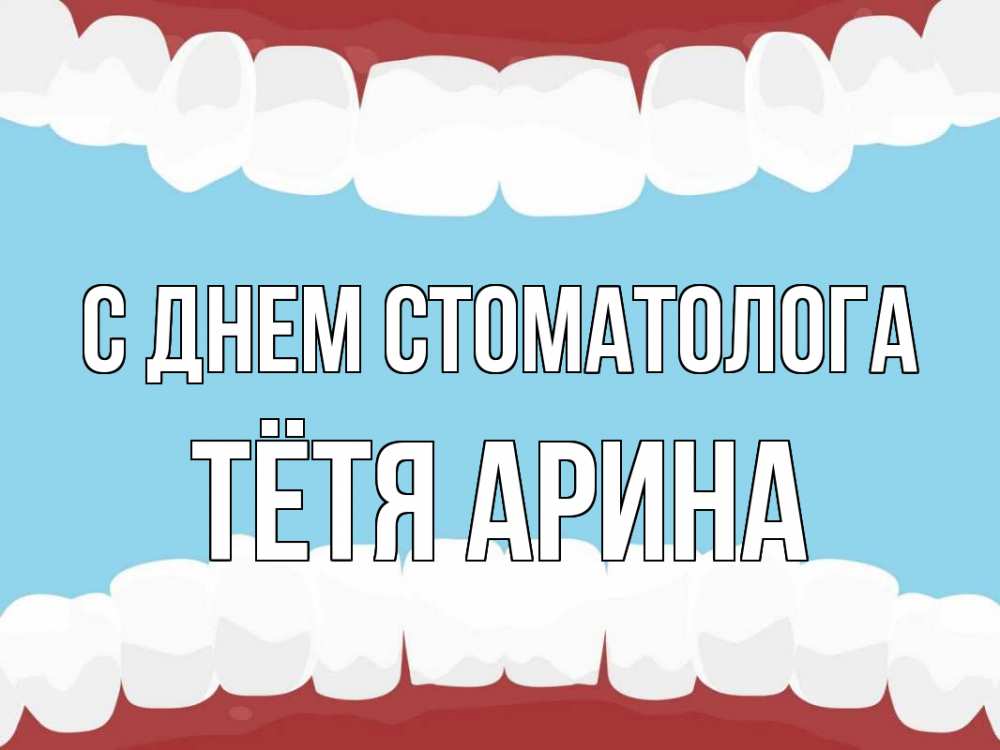 Открытка на каждый день с именем, Тётя-Арина С днем стоматолога с днем стоматолога Прикольная открытка с пожеланием онлайн скачать бесплатно 