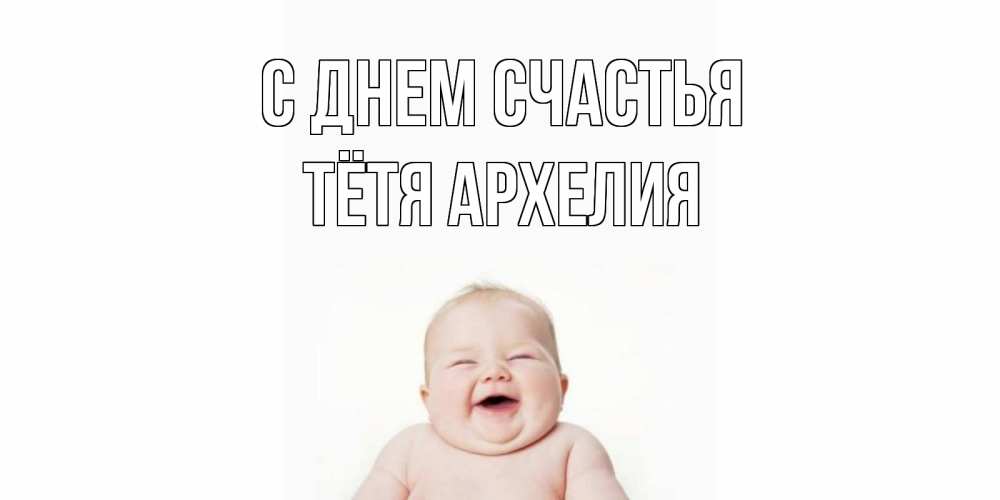 Открытка на каждый день с именем, Тётя-Архелия С днем счастья ребенок Прикольная открытка с пожеланием онлайн скачать бесплатно 
