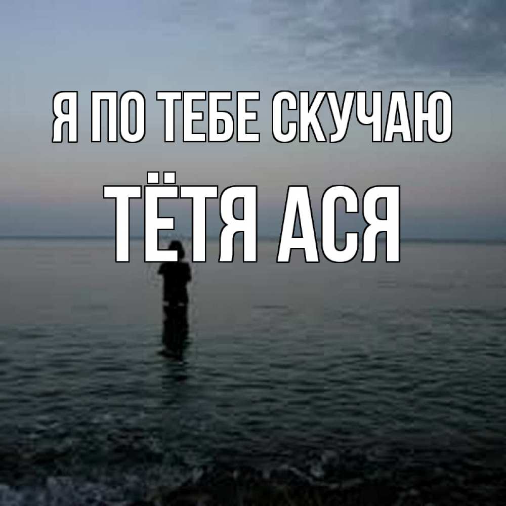 Открытка на каждый день с именем, Тётя-Ася Я по тебе скучаю скука Прикольная открытка с пожеланием онлайн скачать бесплатно 