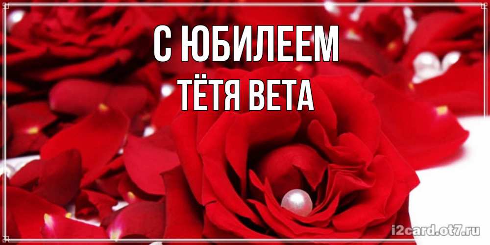 Открытка на каждый день с именем, Тётя-Вета С юбилеем роза с жемчужиной на открытке для любимых Прикольная открытка с пожеланием онлайн скачать бесплатно 