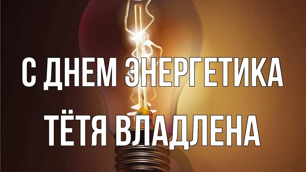 Открытка на каждый день с именем, Тётя-Владлена С днем энергетика лампа Прикольная открытка с пожеланием онлайн скачать бесплатно 
