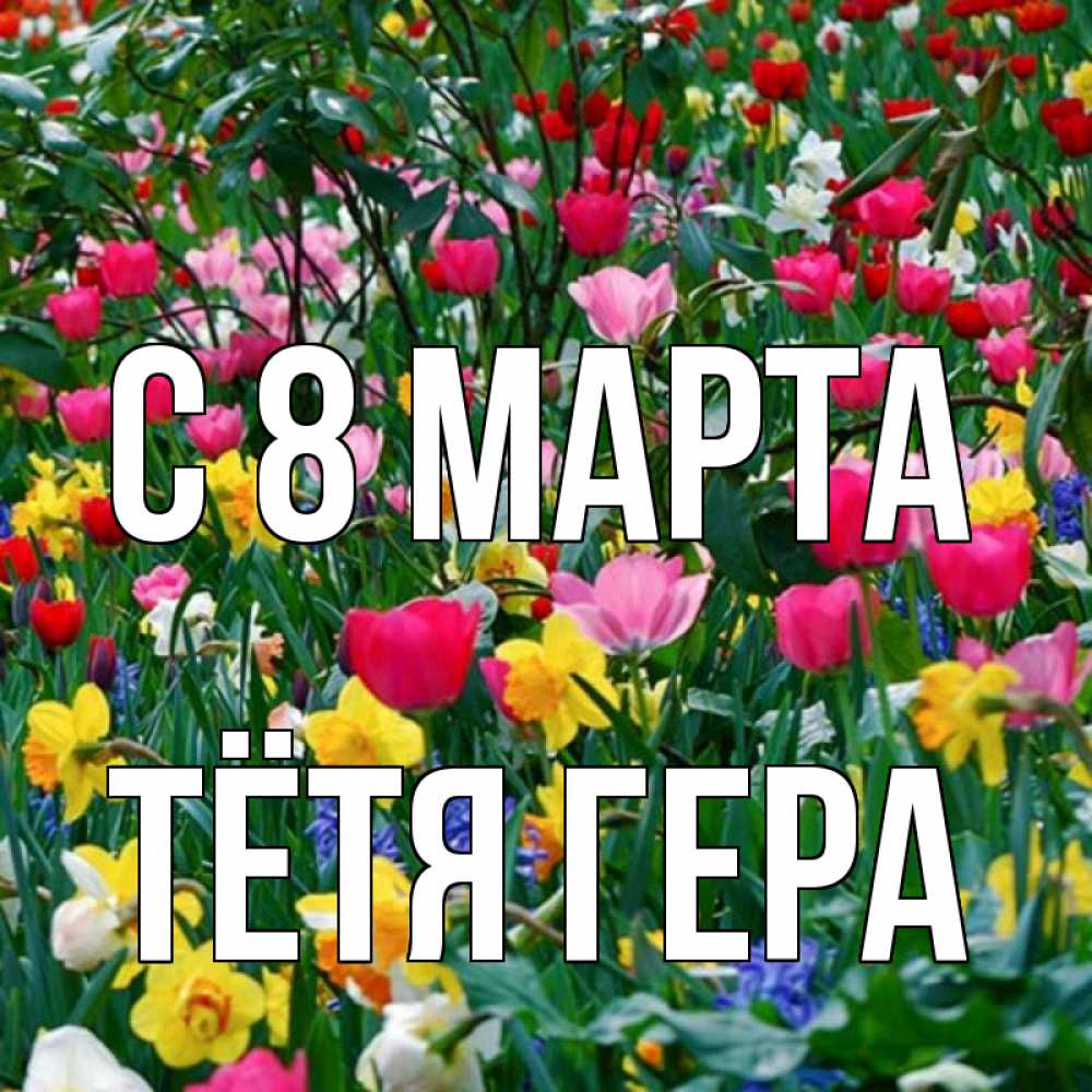 Открытка на каждый день с именем, Тётя-Гера С 8 МАРТА с международным женским днем поздравления для женщины Прикольная открытка с пожеланием онлайн скачать бесплатно 