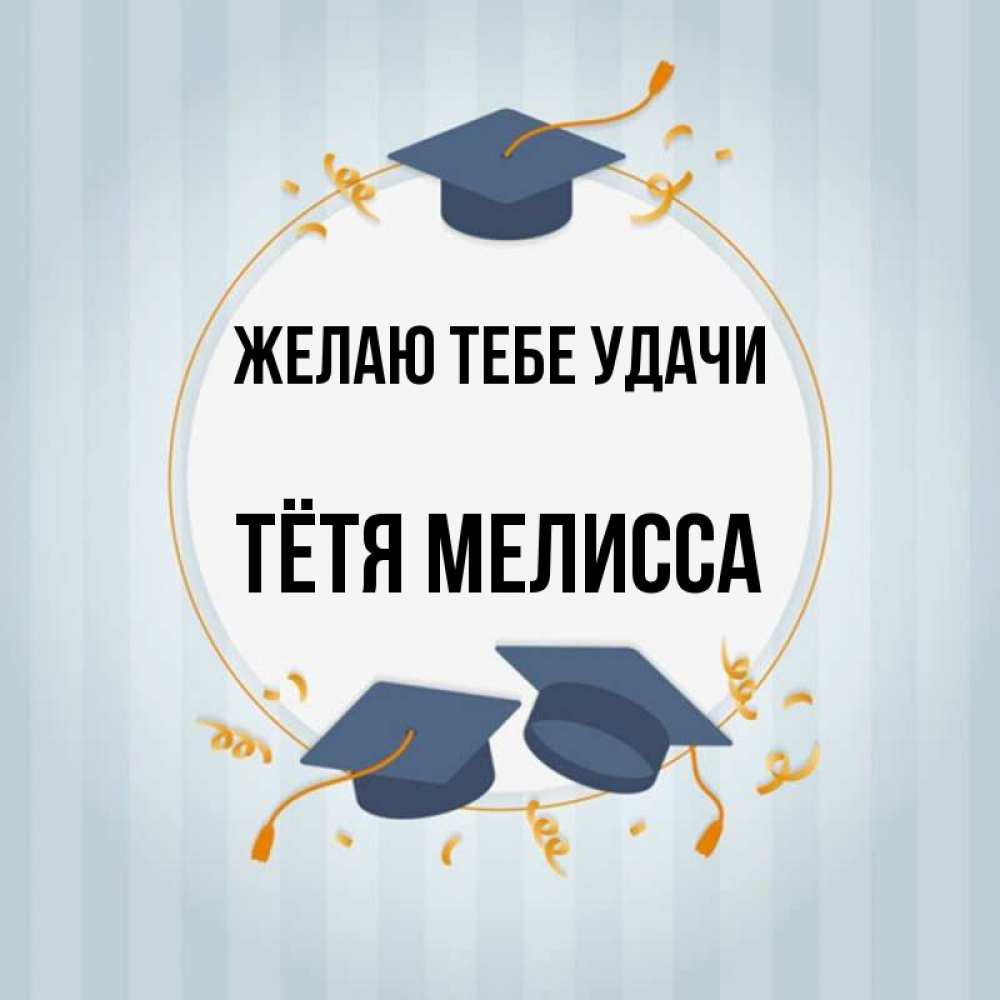 Открытка на каждый день с именем, Тётя-Мелисса Желаю тебе удачи для студентов Прикольная открытка с пожеланием онлайн скачать бесплатно 